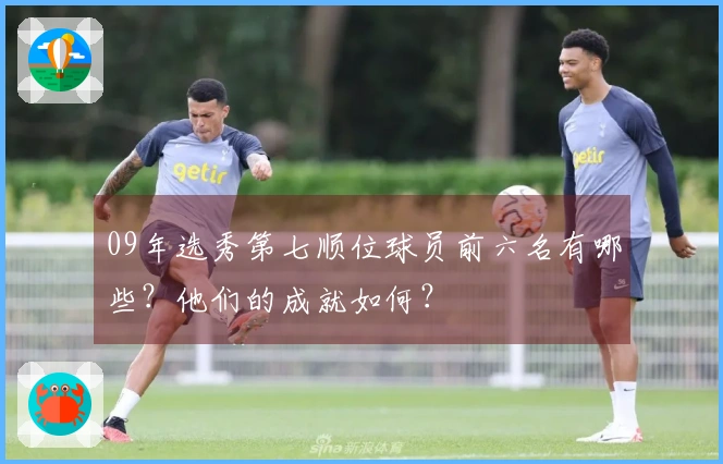 09年选秀第七顺位球员前六名有哪些？他们的成就如何？