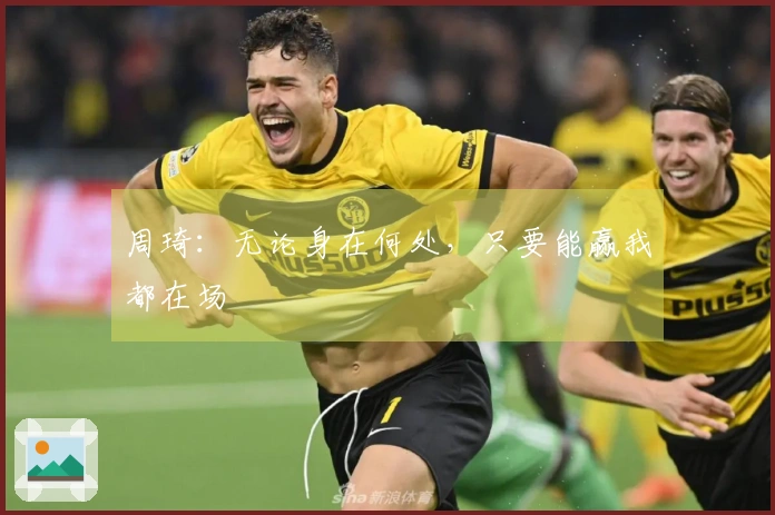 周琦：无论身在何处，只要能赢我都在场