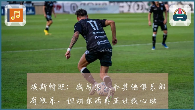 埃斯特旺：我与家人和其他俱乐部有联系，但切尔西真正让我心动