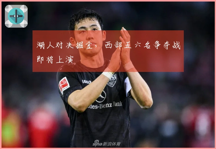 湖人对决掘金，西部五六名争夺战即将上演