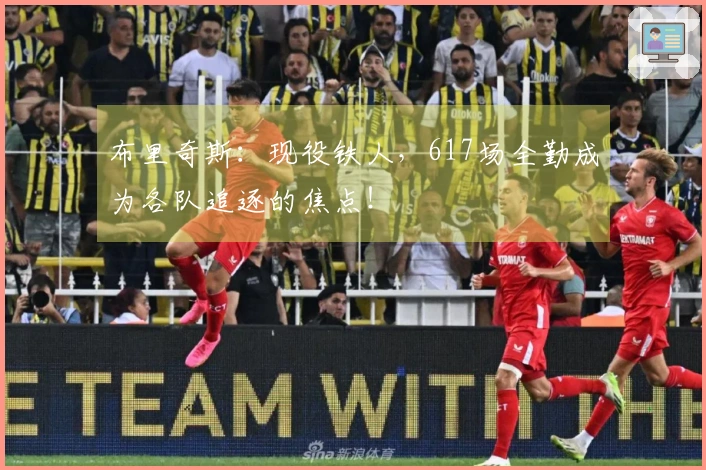 布里奇斯：现役铁人，617场全勤成为各队追逐的焦点！