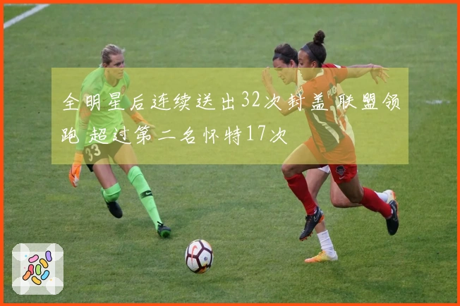 全明星后连续送出32次封盖 联盟领跑 超过第二名怀特17次