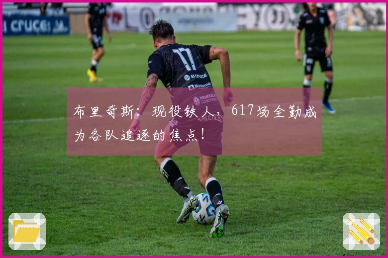 布里奇斯：现役铁人，617场全勤成为各队追逐的焦点！