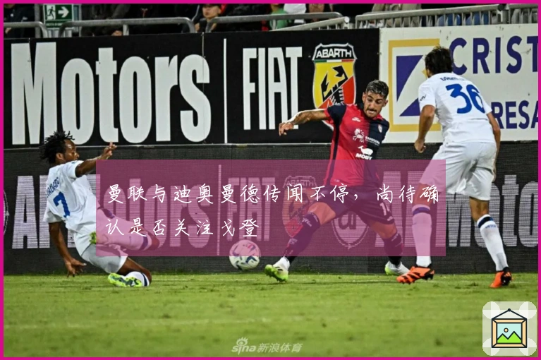 曼联与迪奥曼德传闻不停，尚待确认是否关注戈登