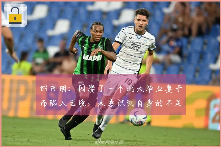 邹市明：因娶了一个北大毕业妻子而陷入困境，未意识到自身的不足！