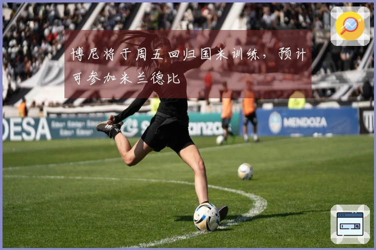 博尼将于周五回归国米训练，预计可参加米兰德比