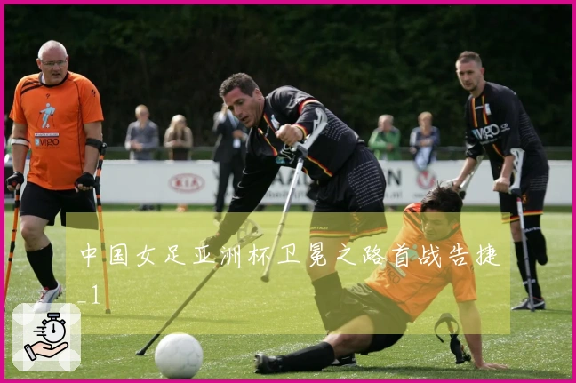 中国女足亚洲杯卫冕之路首战告捷_1