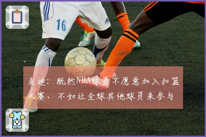 麦迪：既然NBA球员不愿意加入扣篮大赛，不如让全球其他球员来参与