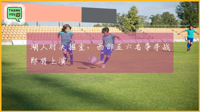 湖人对决掘金，西部五六名争夺战即将上演