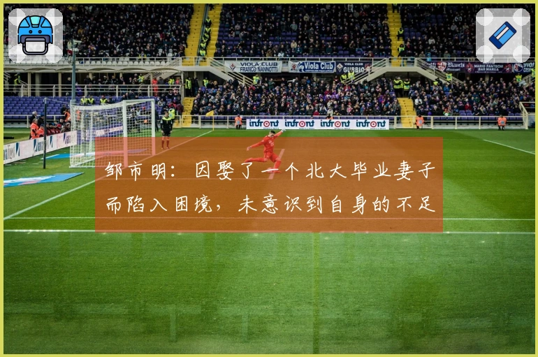 邹市明：因娶了一个北大毕业妻子而陷入困境，未意识到自身的不足！